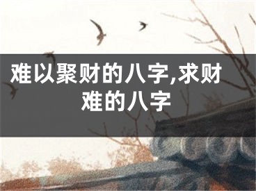 难以聚财的八字,求财难的八字