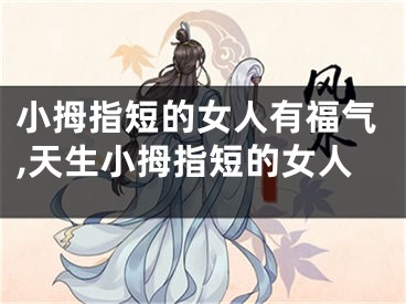 小拇指短的女人有福气,天生小拇指短的女人