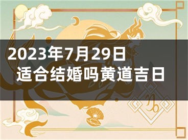 2023年7月29日适合结婚吗黄道吉日