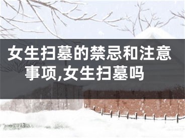 女生扫墓的禁忌和注意事项,女生扫墓吗