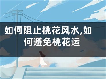 如何阻止桃花风水,如何避免桃花运