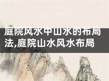 庭院风水中山水的布局法,庭院山水风水布局