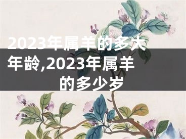 2023年属羊的多大年龄,2023年属羊的多少岁