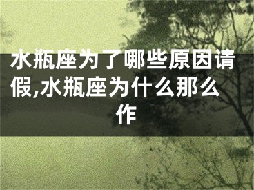 水瓶座为了哪些原因请假,水瓶座为什么那么作