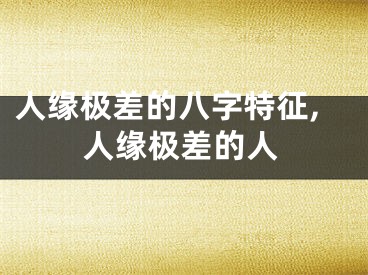 人缘极差的八字特征,人缘极差的人