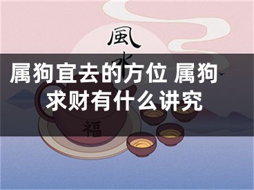 属狗宜去的方位 属狗求财有什么讲究