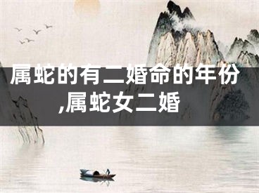 属蛇的有二婚命的年份,属蛇女二婚