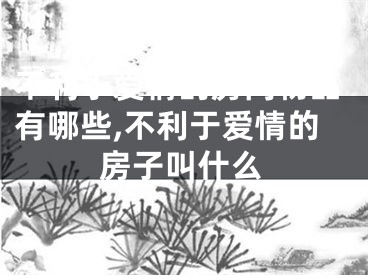 不利于爱情的房间物品有哪些,不利于爱情的房子叫什么