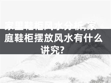 家里鞋柜风水分析,家庭鞋柜摆放风水有什么讲究?