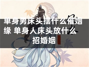 单身男床头摆什么催姻缘 单身人床头放什么招婚姻