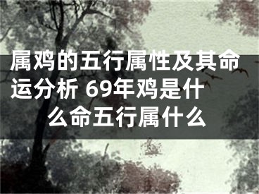 属鸡的五行属性及其命运分析 69年鸡是什么命五行属什么