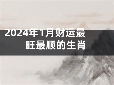 2024年1月财运最旺最顺的生肖