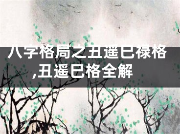 八字格局之丑遥巳禄格,丑遥巳格全解