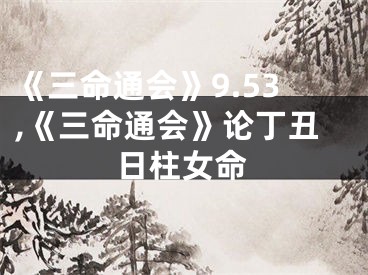 《三命通会》9.53,《三命通会》论丁丑日柱女命