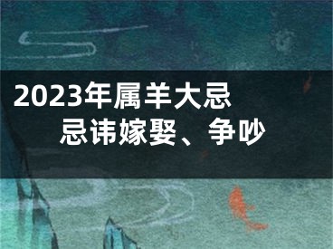 2023年属羊大忌 忌讳嫁娶、争吵