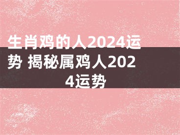 生肖鸡的人2024运势 揭秘属鸡人2024运势