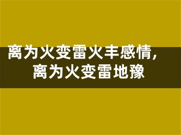 离为火变雷火丰感情,离为火变雷地豫
