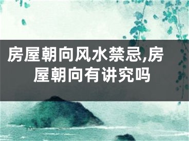 房屋朝向风水禁忌,房屋朝向有讲究吗