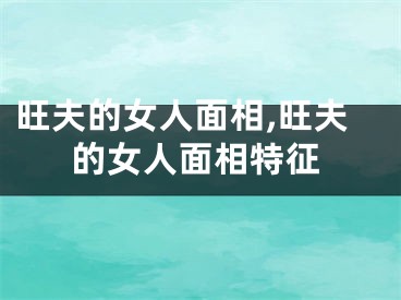 旺夫的女人面相,旺夫的女人面相特征