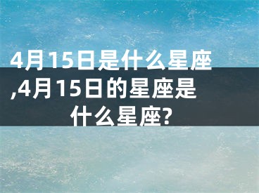 4月15日是什么星座,4月15日的星座是什么星座?