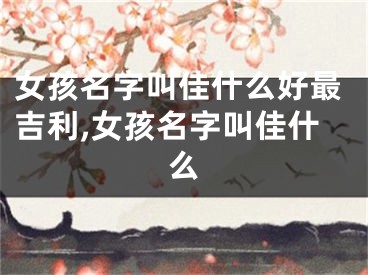 女孩名字叫佳什么好最吉利,女孩名字叫佳什么