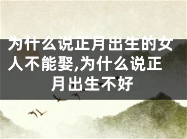 为什么说正月出生的女人不能娶,为什么说正月出生不好