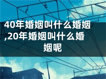 40年婚姻叫什么婚姻,20年婚姻叫什么婚姻呢