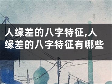 人缘差的八字特征,人缘差的八字特征有哪些