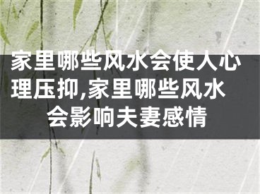 家里哪些风水会使人心理压抑,家里哪些风水会影响夫妻感情