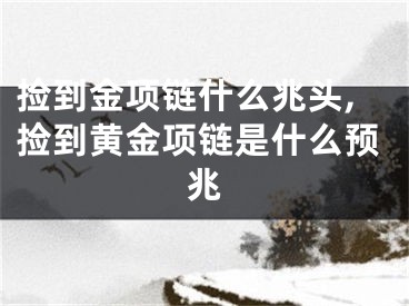 捡到金项链什么兆头,捡到黄金项链是什么预兆