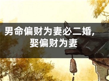 男命偏财为妻必二婚,娶偏财为妻