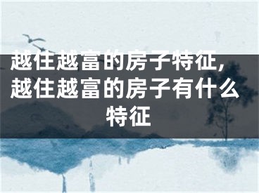 越住越富的房子特征,越住越富的房子有什么特征