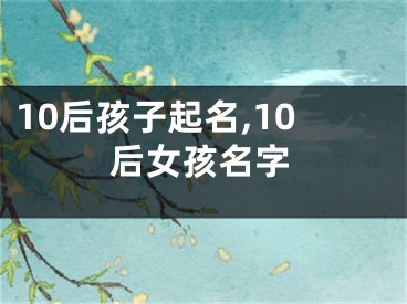10后孩子起名,10后女孩名字
