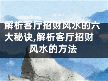 解析客厅招财风水的六大秘诀,解析客厅招财风水的方法
