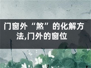 门窗外“煞”的化解方法,门外的窗位