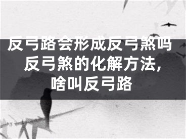 反弓路会形成反弓煞吗　反弓煞的化解方法,啥叫反弓路