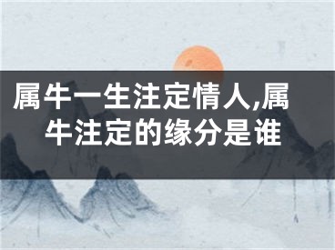 属牛一生注定情人,属牛注定的缘分是谁