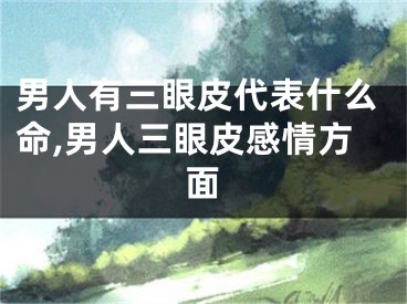 男人有三眼皮代表什么命,男人三眼皮感情方面