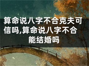 算命说八字不合克夫可信吗,算命说八字不合能结婚吗