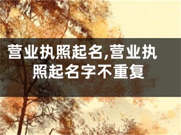 营业执照起名,营业执照起名字不重复