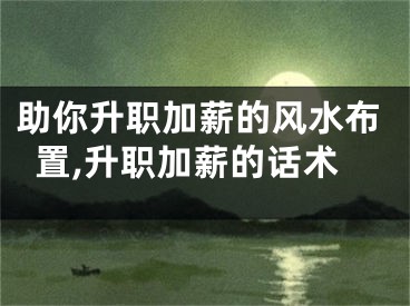 助你升职加薪的风水布置,升职加薪的话术
