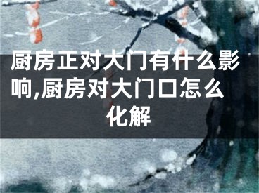 厨房正对大门有什么影响,厨房对大门口怎么化解
