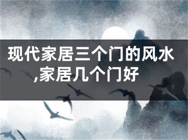 现代家居三个门的风水,家居几个门好