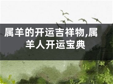 属羊的开运吉祥物,属羊人开运宝典