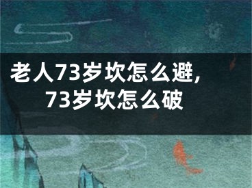 老人73岁坎怎么避,73岁坎怎么破