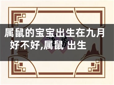 属鼠的宝宝出生在九月好不好,属鼠 出生