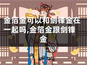 金箔金可以和剑锋金在一起吗,金箔金跟剑锋金