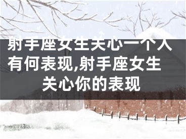 射手座女生关心一个人有何表现,射手座女生关心你的表现