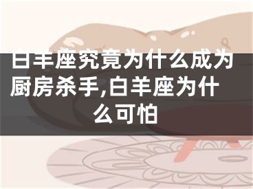 白羊座究竟为什么成为厨房杀手,白羊座为什么可怕