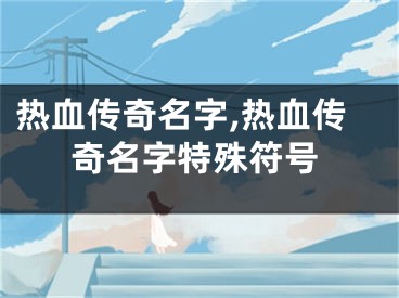 热血传奇名字,热血传奇名字特殊符号